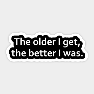 The older I get, the better I was. Sticker